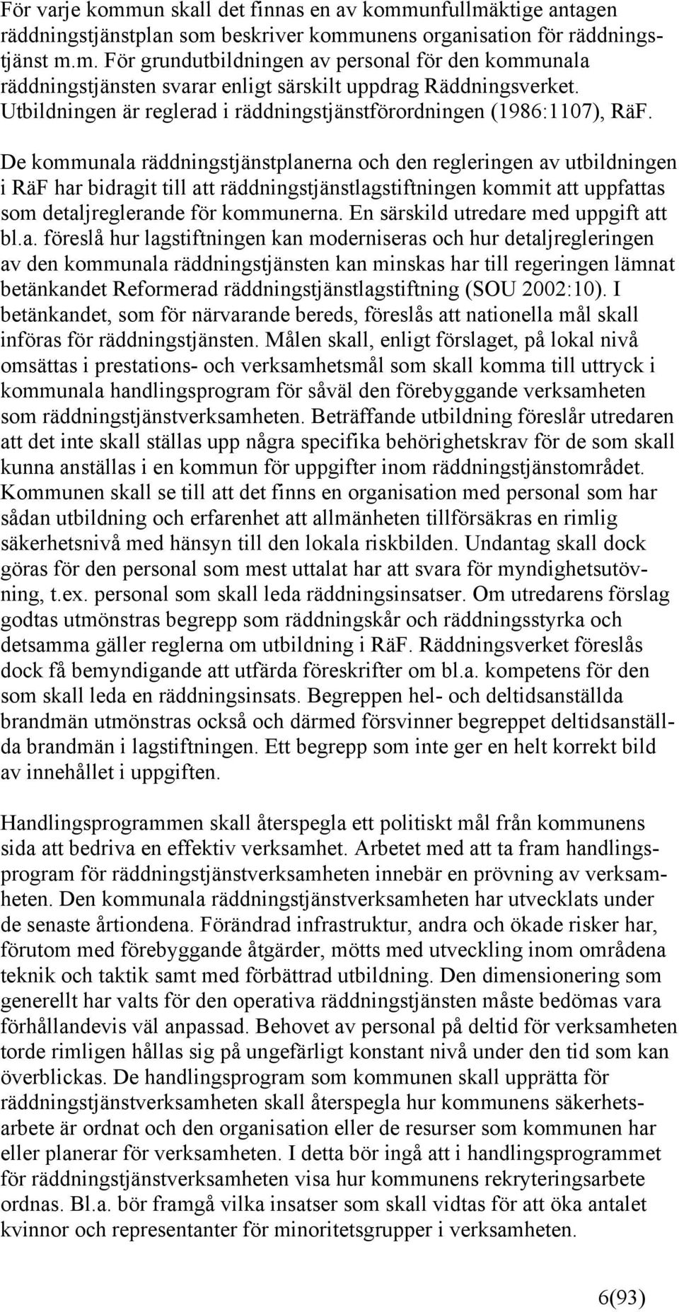 De kommunala räddningstjänstplanerna och den regleringen av utbildningen i RäF har bidragit till att räddningstjänstlagstiftningen kommit att uppfattas som detaljreglerande för kommunerna.