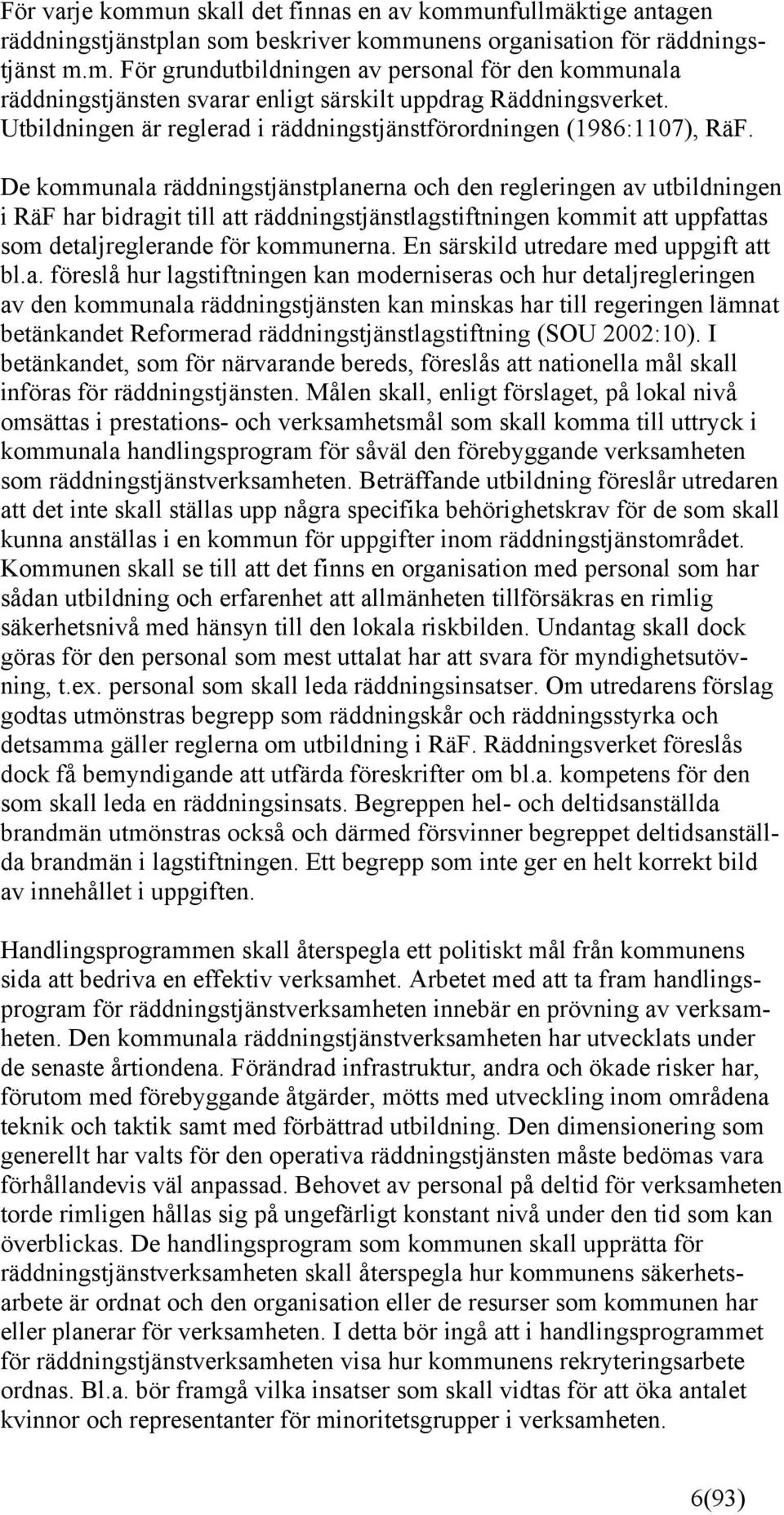 De kommunala räddningstjänstplanerna och den regleringen av utbildningen i RäF har bidragit till att räddningstjänstlagstiftningen kommit att uppfattas som detaljreglerande för kommunerna.