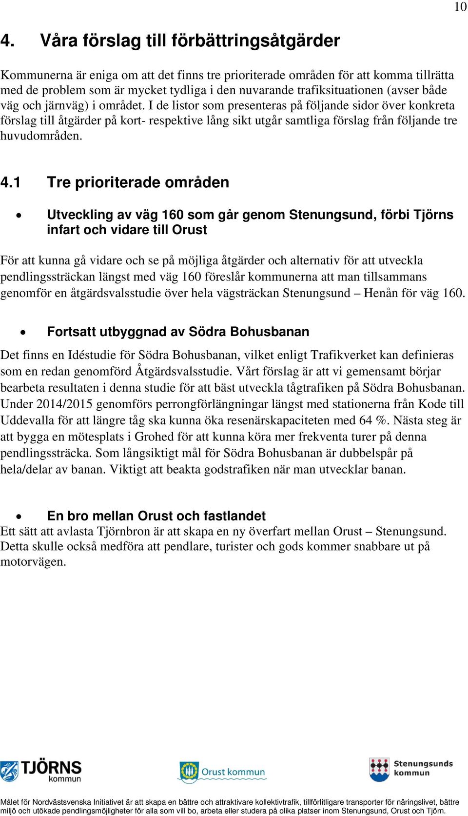 I de listor som presenteras på följande sidor över konkreta förslag till åtgärder på kort- respektive lång sikt utgår samtliga förslag från följande tre huvudområden. 4.