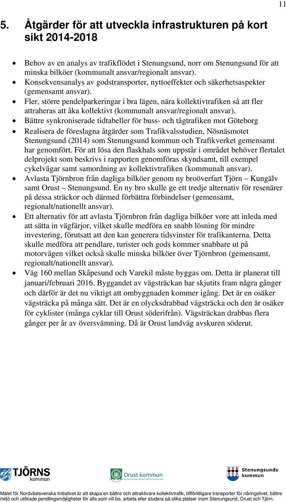 Fler, större pendelparkeringar i bra lägen, nära kollektivtrafiken så att fler attraheras att åka kollektivt (kommunalt ansvar/regionalt ansvar).