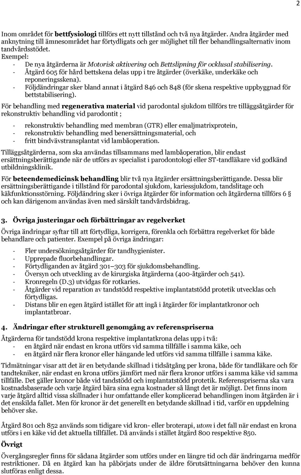 Exempel: - De nya åtgärderna är Motorisk aktivering och Bettslipning för ocklusal stabilisering. - Åtgärd 605 för hård bettskena delas upp i tre åtgärder (överkäke, underkäke och reponeringsskena).