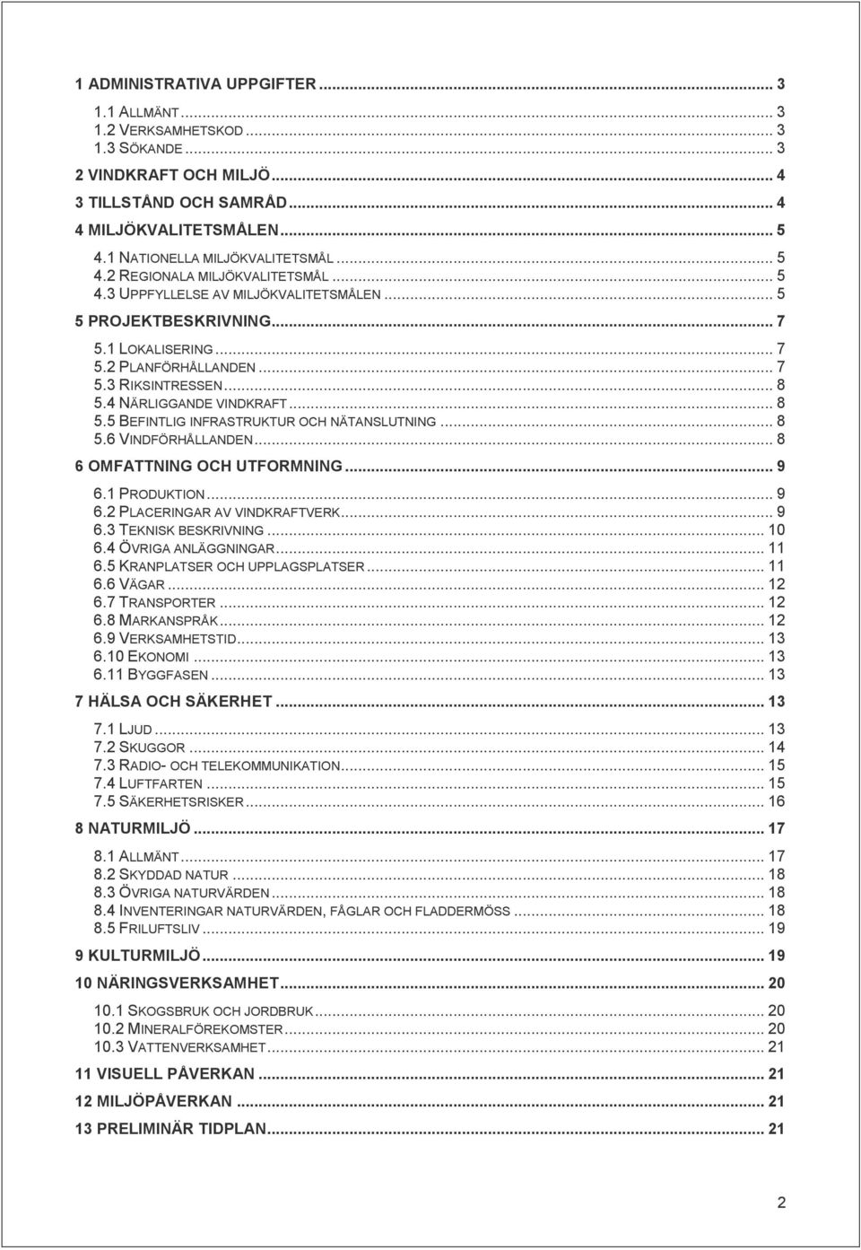.. 8 5.4 NÄRLIGGANDE VINDKRAFT... 8 5.5 BEFINTLIG INFRASTRUKTUR OCH NÄTANSLUTNING... 8 5.6 VINDFÖRHÅLLANDEN... 8 6 OMFATTNING OCH UTFORMNING... 9 6.1 PRODUKTION... 9 6.2 PLACERINGAR AV VINDKRAFTVERK.
