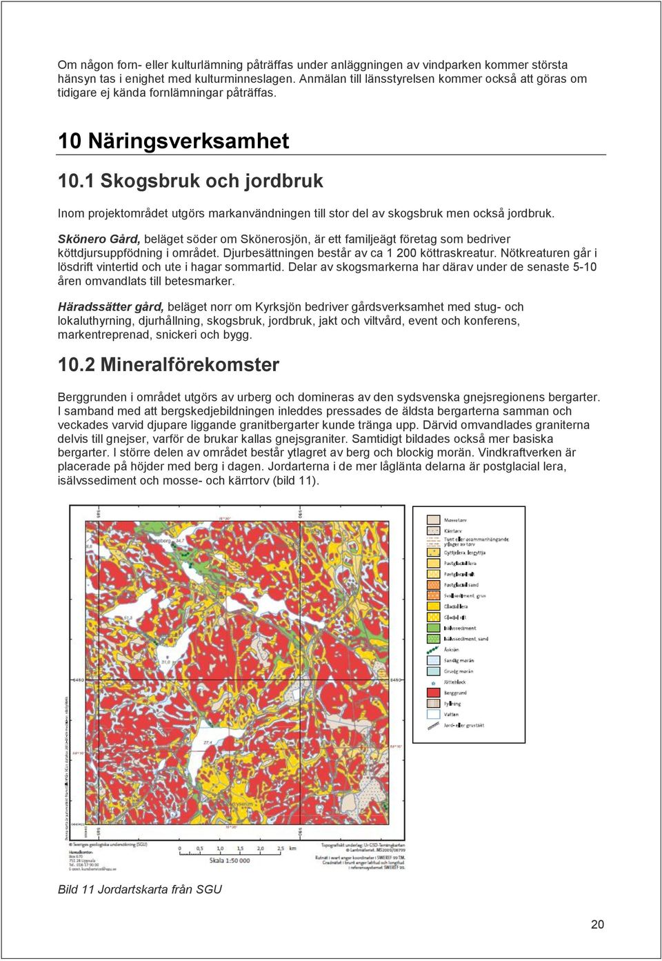 1 Skogsbruk och jordbruk Inom projektområdet utgörs markanvändningen till stor del av skogsbruk men också jordbruk.