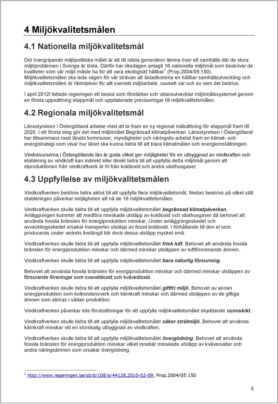 Miljökvalitetsmålen ska leda vägen för vår strävan att åstadkomma en hållbar samhällsutveckling och miljökvalitetsmålen är riktmärken för allt svenskt miljöarbete, oavsett var och av vem det bedrivs.