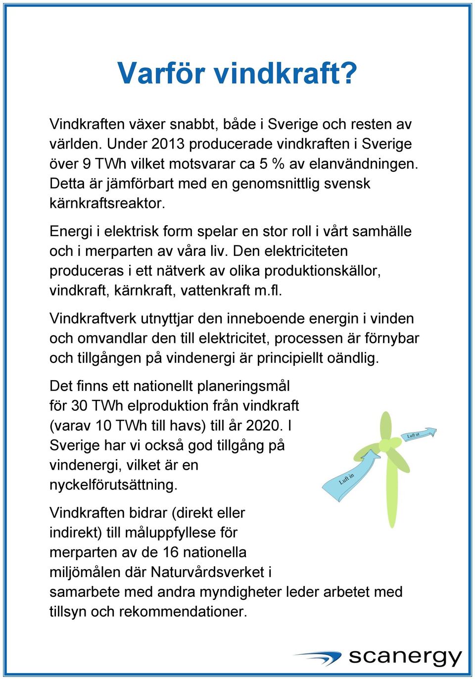 Den elektriciteten produceras i ett nätverk av olika produktionskällor, vindkraft, kärnkraft, vattenkraft m.fl.