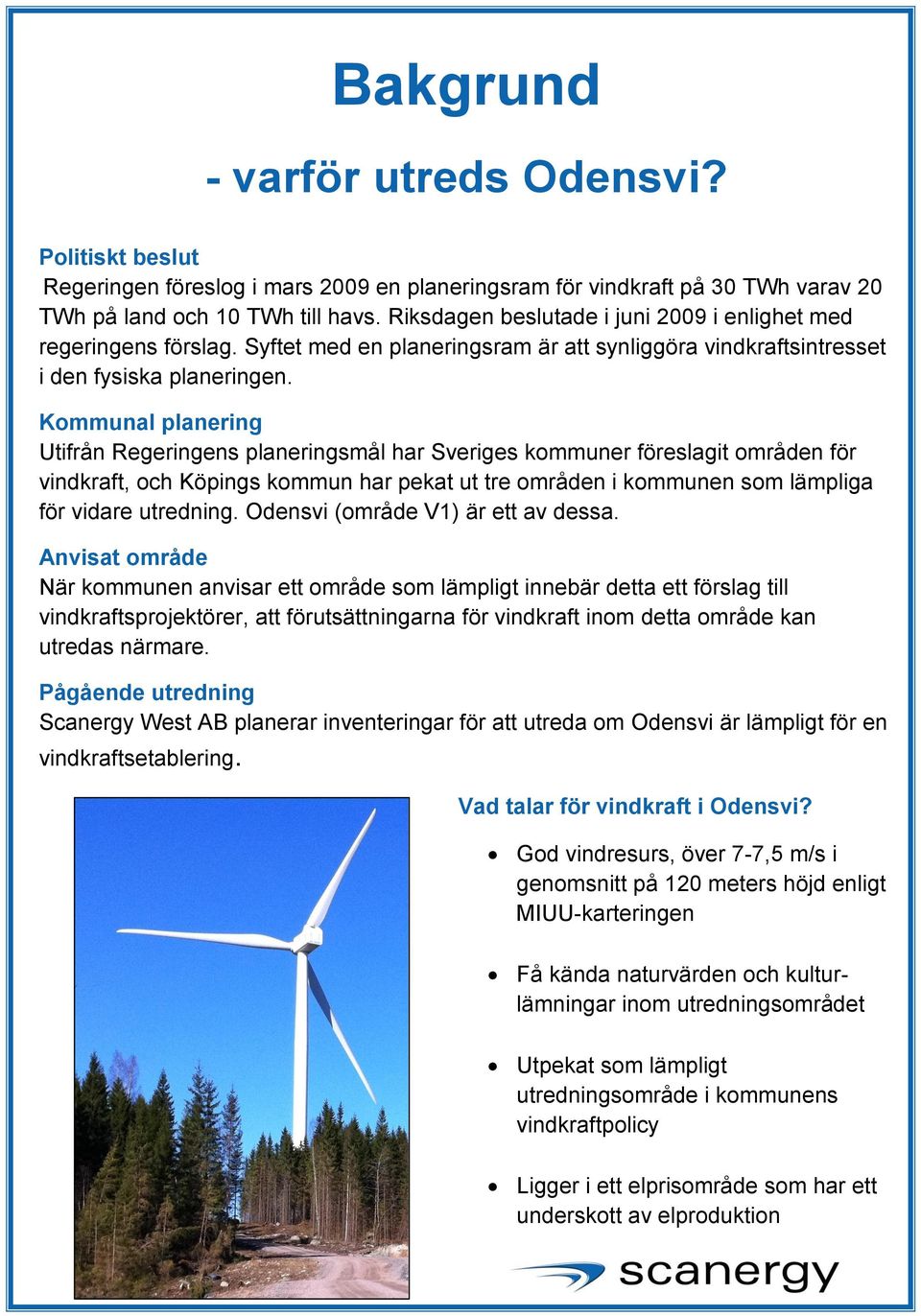 Kommunal planering Utifrån Regeringens planeringsmål har Sveriges kommuner föreslagit områden för vindkraft, och Köpings kommun har pekat ut tre områden i kommunen som lämpliga för vidare utredning.