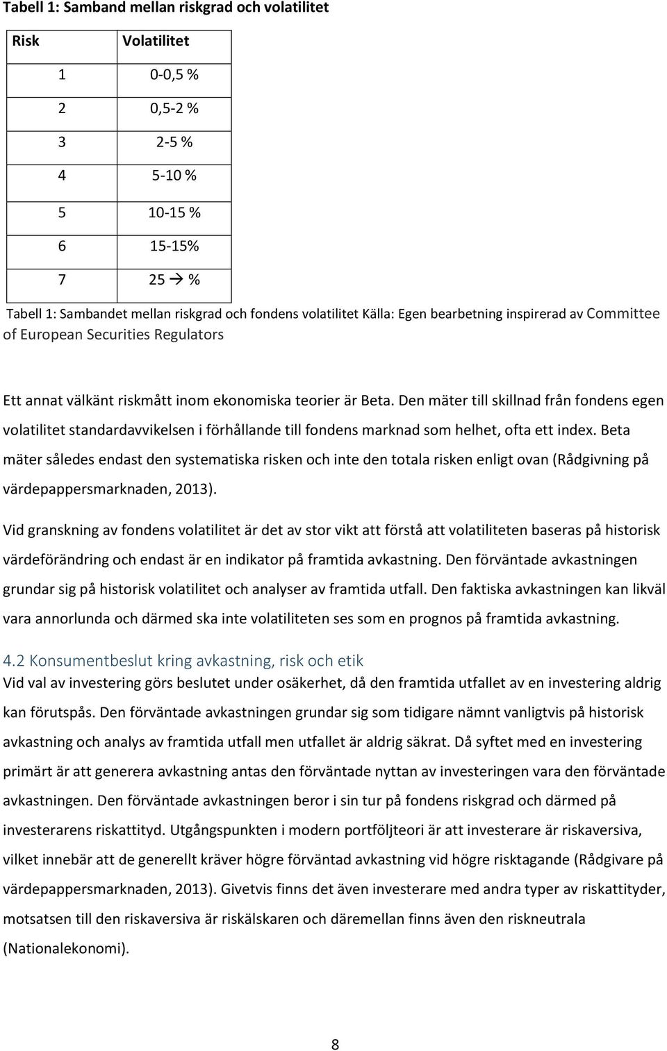 Den mäter till skillnad från fondens egen volatilitet standardavvikelsen i förhållande till fondens marknad som helhet, ofta ett index.