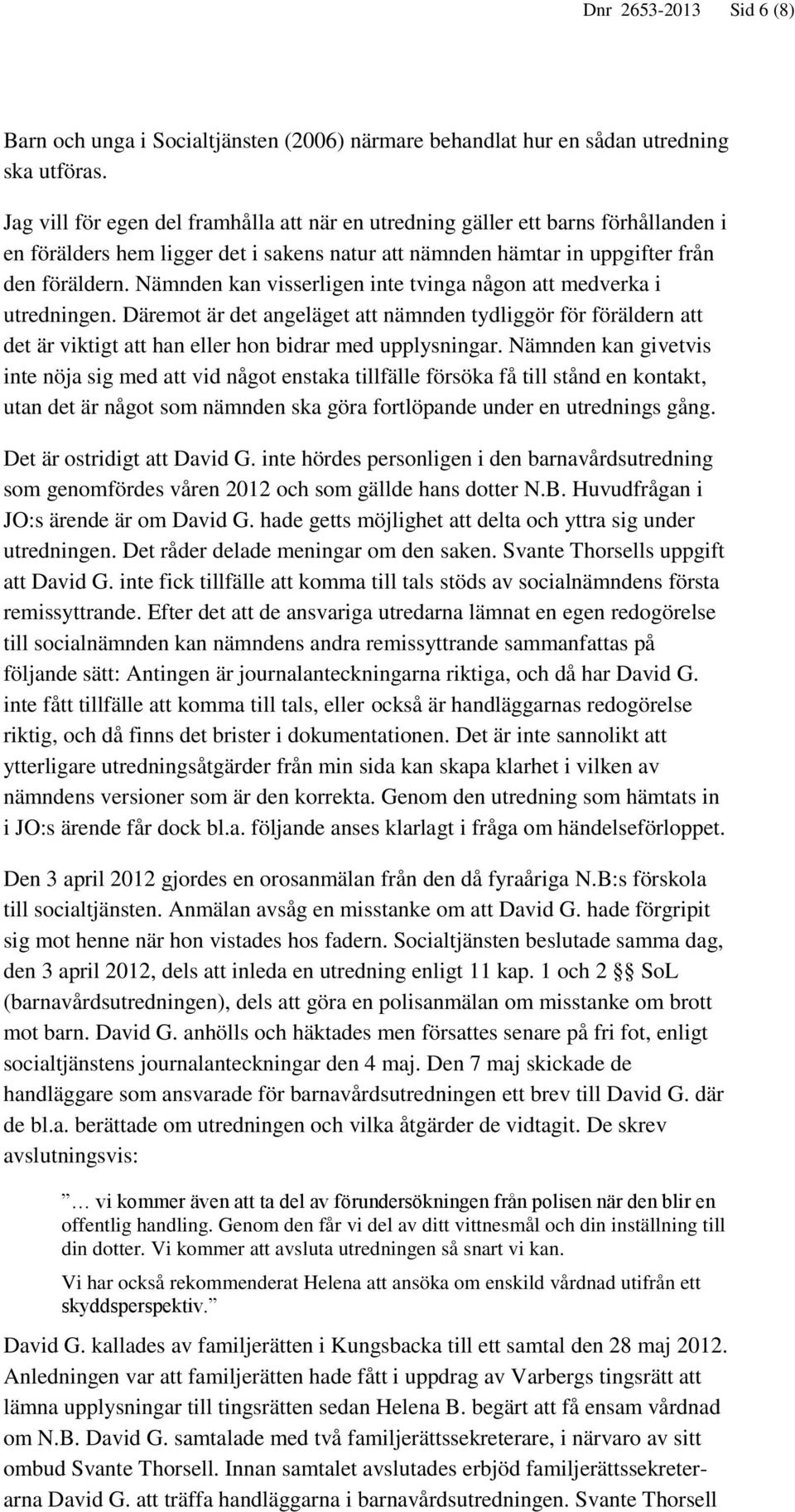 Nämnden kan visserligen inte tvinga någon att medverka i utredningen. Däremot är det angeläget att nämnden tydliggör för föräldern att det är viktigt att han eller hon bidrar med upplysningar.