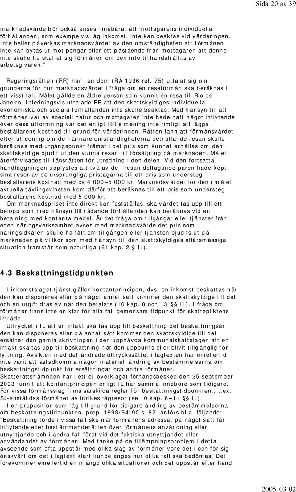 tillhandahållits av arbetsgivaren. Regeringsrätten (RR) har i en dom (RÅ 1996 ref. 75) uttalat sig om grunderna för hur marknadsvärdet i fråga om en reseförmån ska beräknas i ett visst fall.