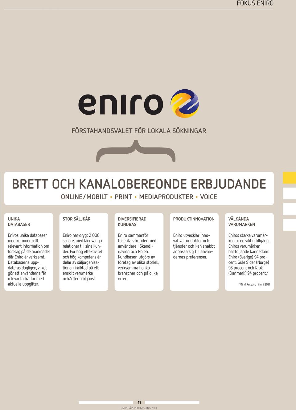 Databaserna uppdateras dagligen, vilket gör att användarna får relevanta träffar med aktuella uppgifter. Eniro har drygt 2 000 säljare, med långvariga relationer till sina kunder.