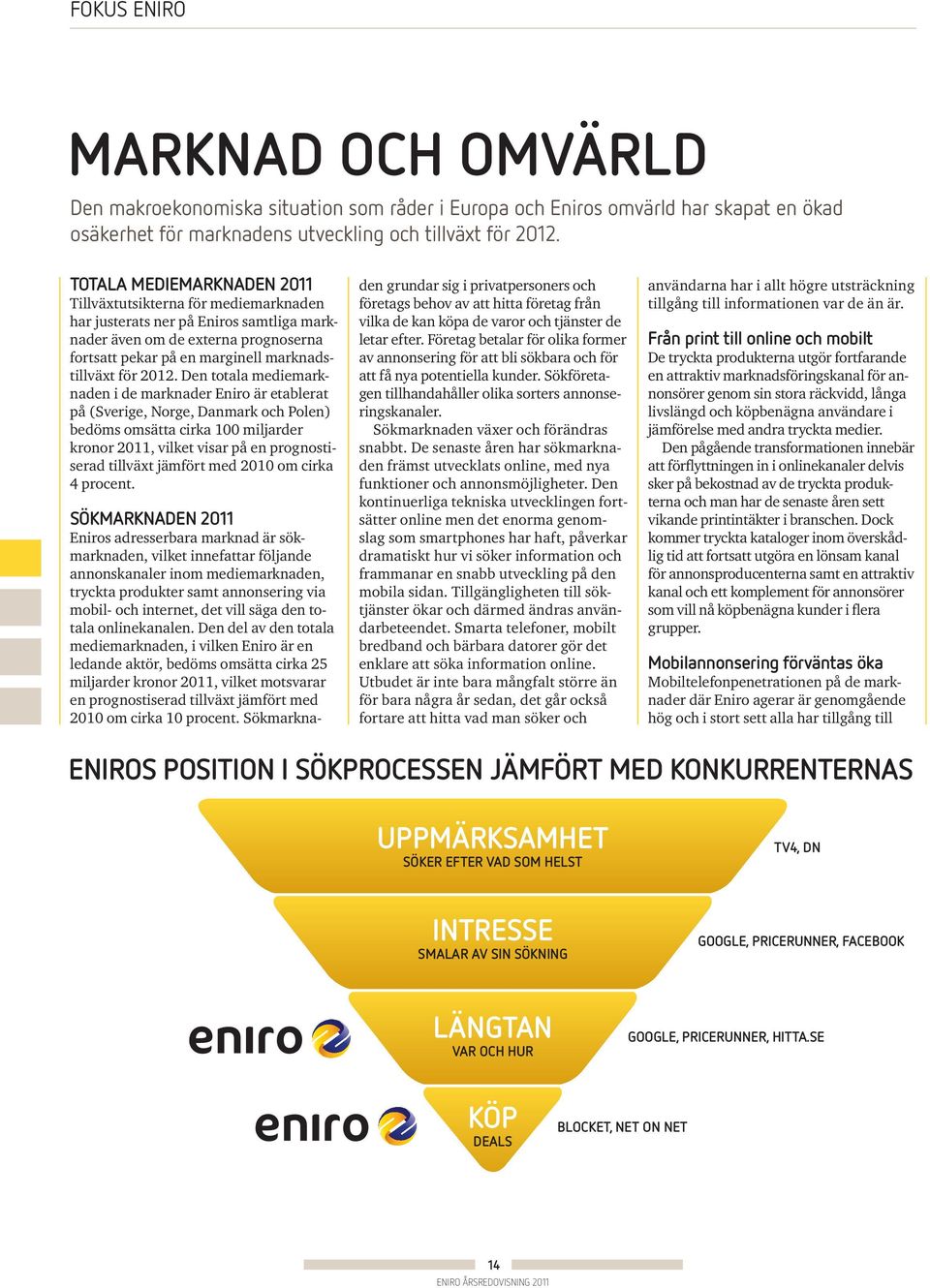 Den totala mediemarknaden i de marknader Eniro är etablerat på (Sverige, Norge, Danmark och Polen) bedöms omsätta cirka 100 miljarder kronor 2011, vilket visar på en prognostiserad tillväxt jämfört