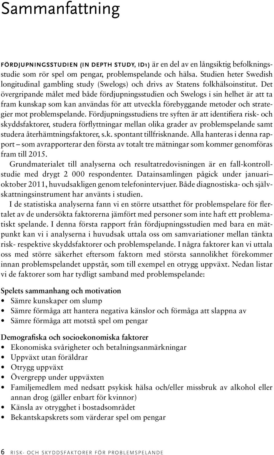 Det övergripande målet med både fördjupningsstudien och Swelogs i sin helhet är att ta fram kunskap som kan användas för att utveckla förebyggande metoder och strategier mot problemspelande.