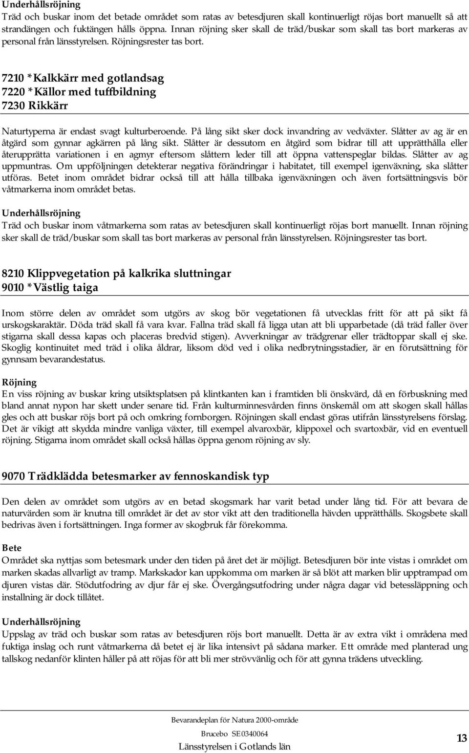 7210 *Kalkkärr med gotlandsag 7220 *Källor med tuffbildning 7230 Rikkärr Naturtyperna är endast svagt kulturberoende. På lång sikt sker dock invandring av vedväxter.