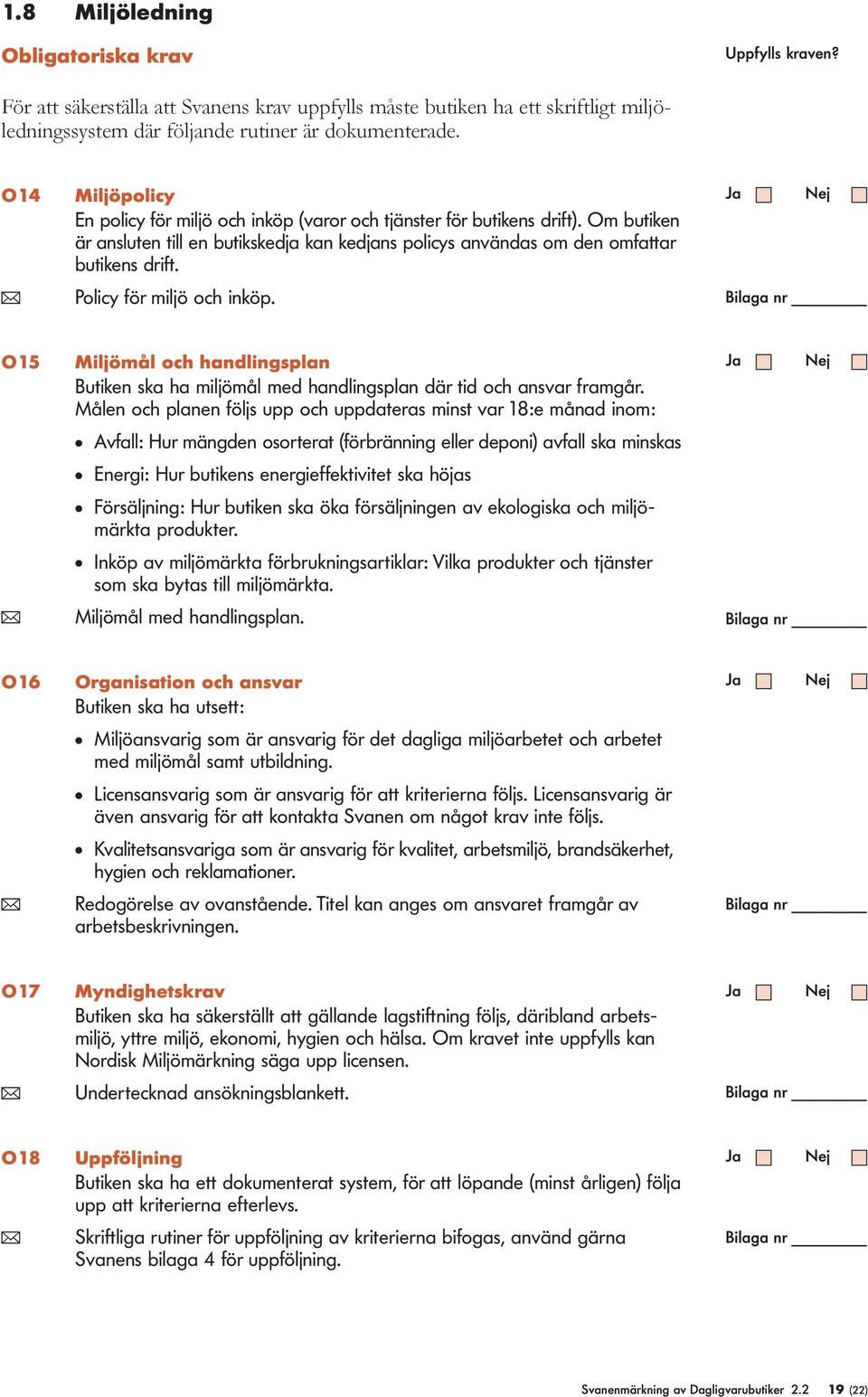 ( Policy för miljö och inkö. O15 Miljömål och handlingslan Butiken ska ha miljömål med handlingslan där tid och ansvar framgår.