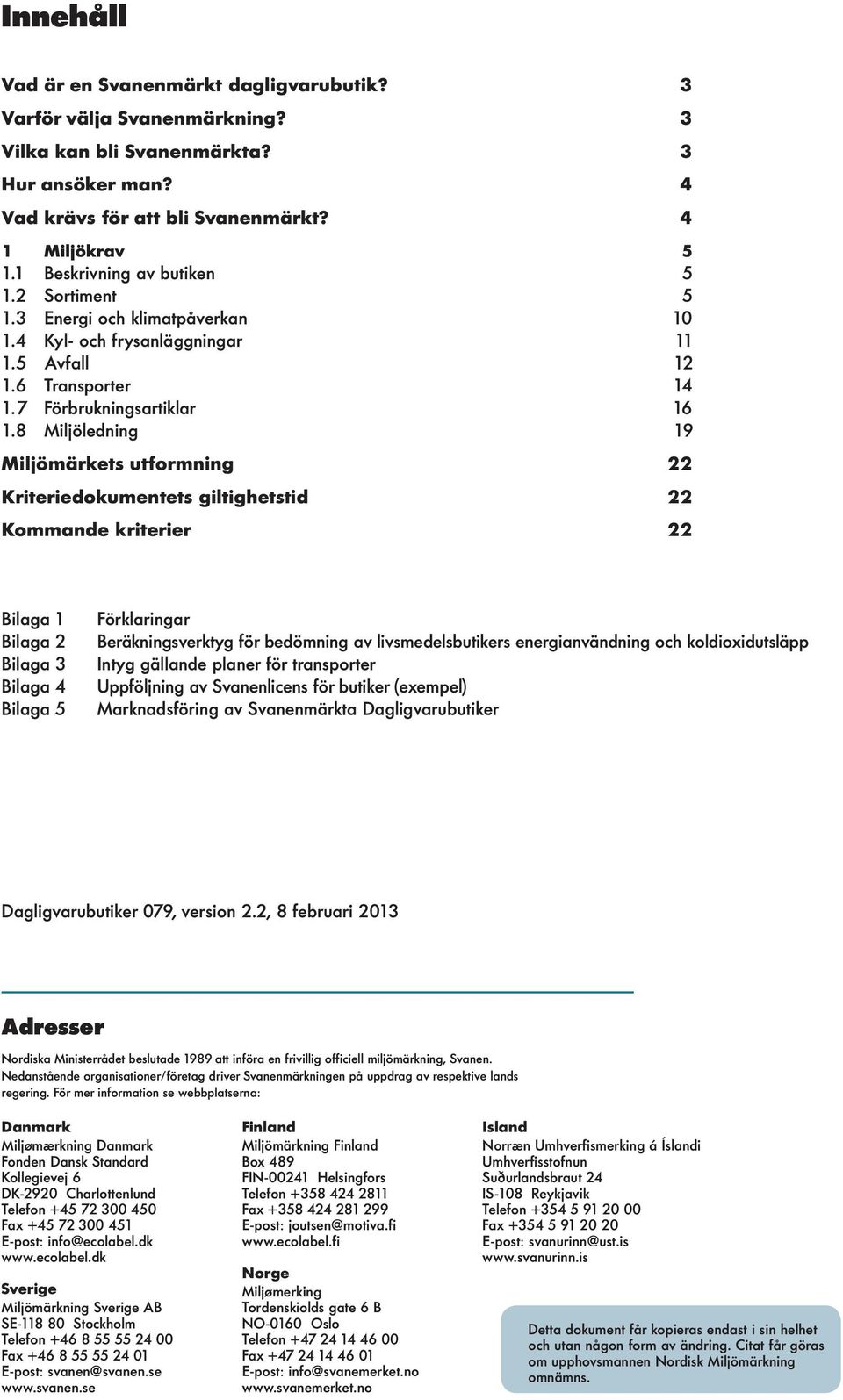 8 Miljöledning 19 Miljömärkets utformning 22 Kriteriedokumentets giltighetstid 22 Kommande kriterier 22 Bilaga 1 Bilaga 2 Bilaga 3 Bilaga 4 Bilaga 5 Förklaringar Beräkningsverktyg för bedömning av