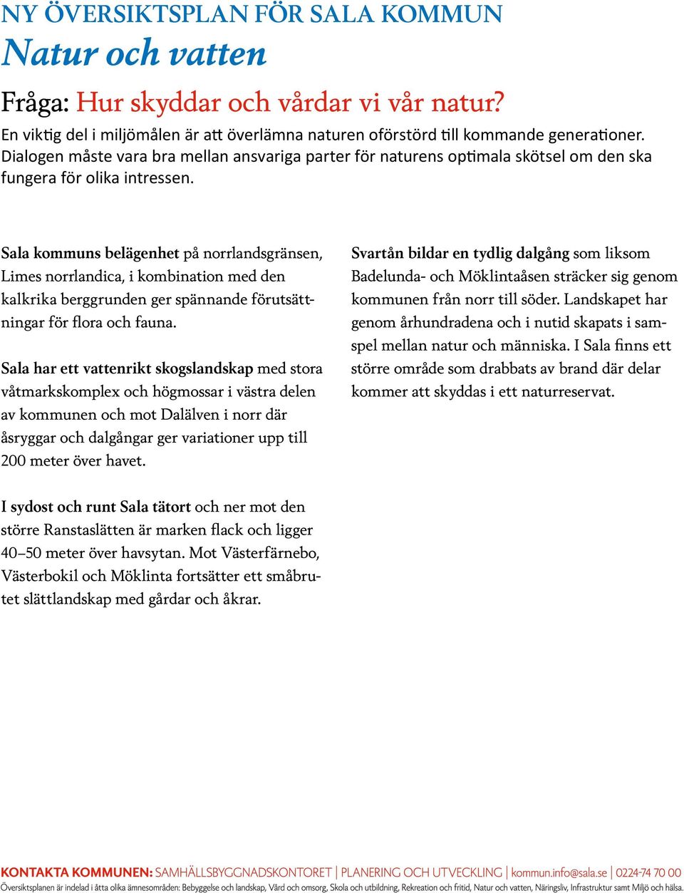 Sala kommuns belägenhet på norrlandsgränsen, Limes norrlandica, i kombination med den kalkrika berggrunden ger spännande förutsättningar för flora och fauna.