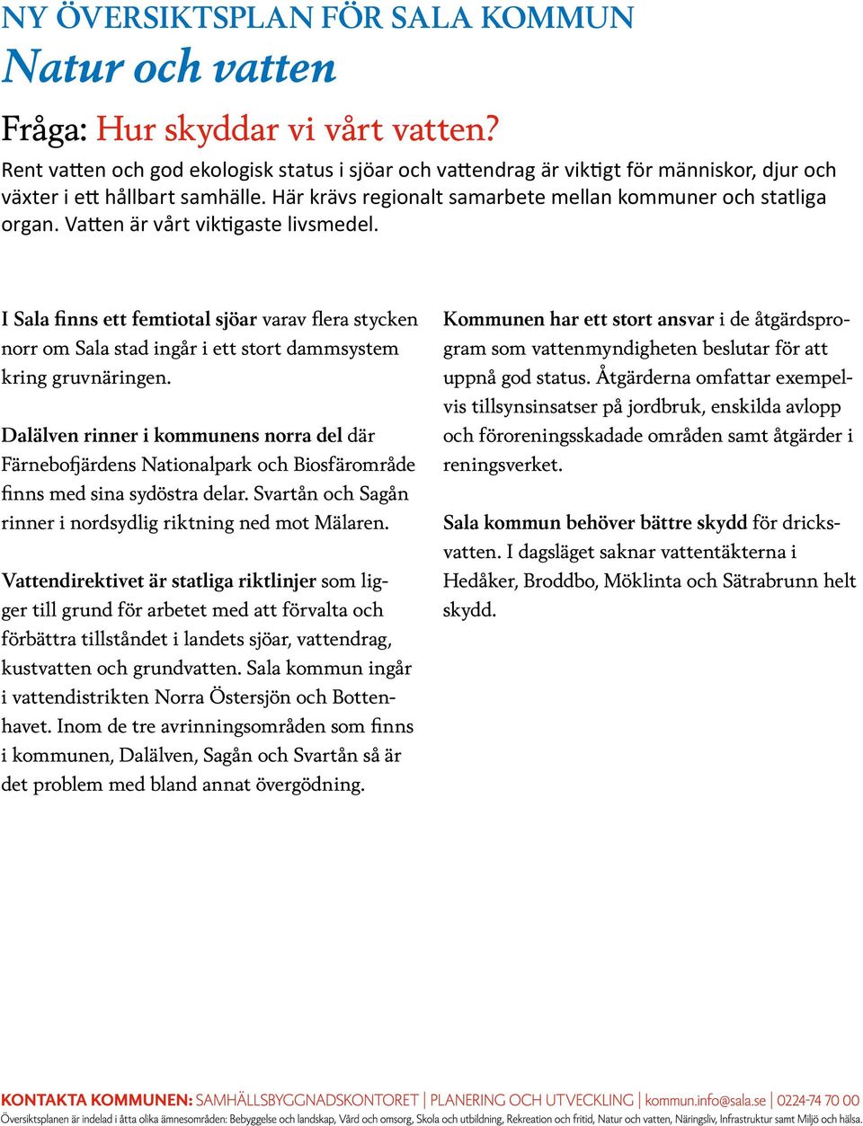 I Sala finns ett femtiotal sjöar varav flera stycken norr om Sala stad ingår i ett stort dammsystem kring gruvnäringen.