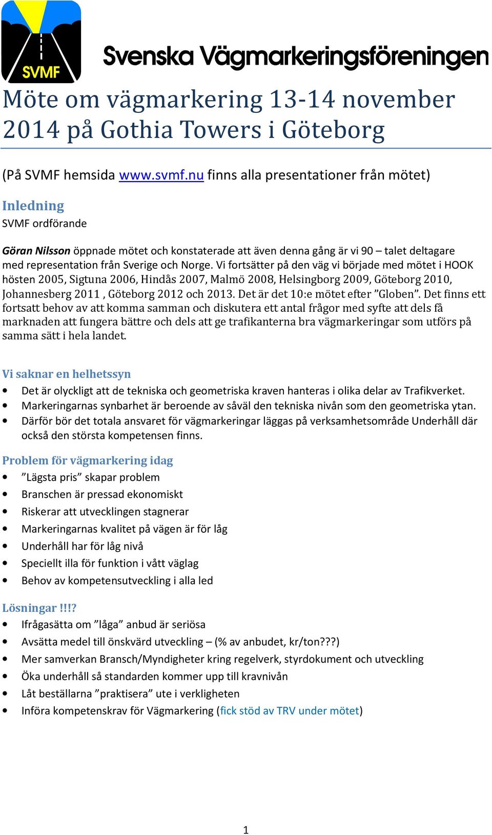 Vi fortsätter på den väg vi började med mötet i HOOK hösten 2005, Sigtuna 2006, Hindås 2007, Malmö 2008, Helsingborg 2009, Göteborg 2010, Johannesberg 2011, Göteborg 2012 och 2013.