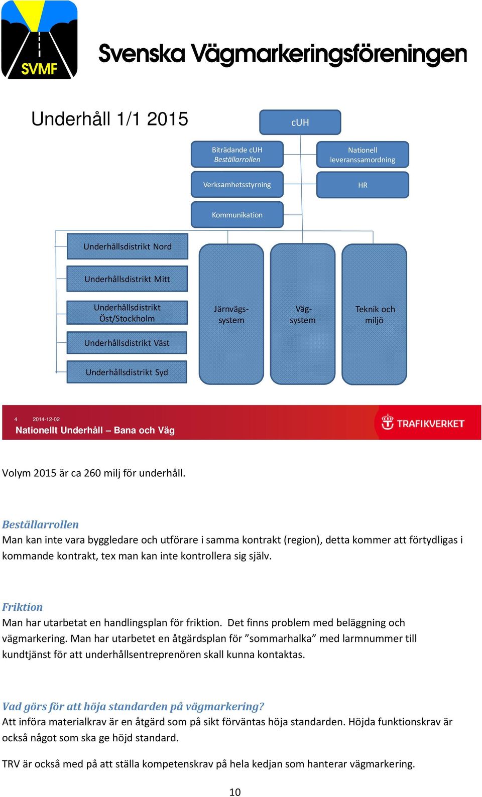 Beställarrollen Man kan inte vara byggledare och utförare i samma kontrakt (region), detta kommer att förtydligas i kommande kontrakt, tex man kan inte kontrollera sig själv.
