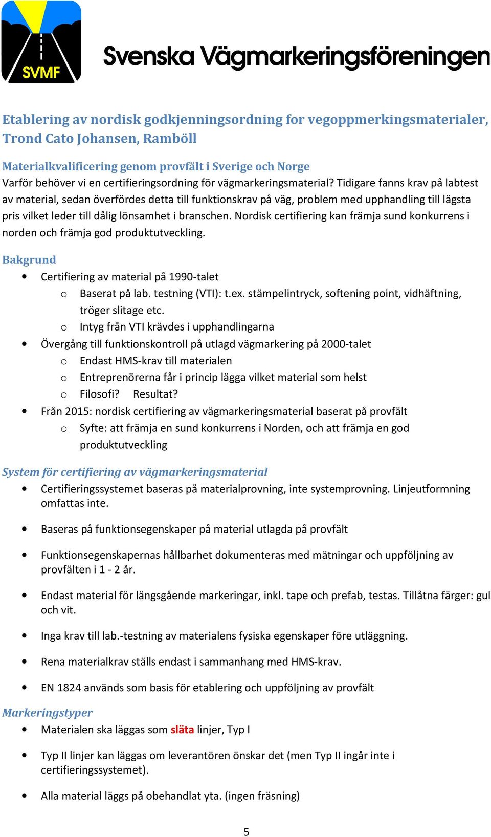 Tidigare fanns krav på labtest av material, sedan överfördes detta till funktionskrav på väg, problem med upphandling till lägsta pris vilket leder till dålig lönsamhet i branschen.