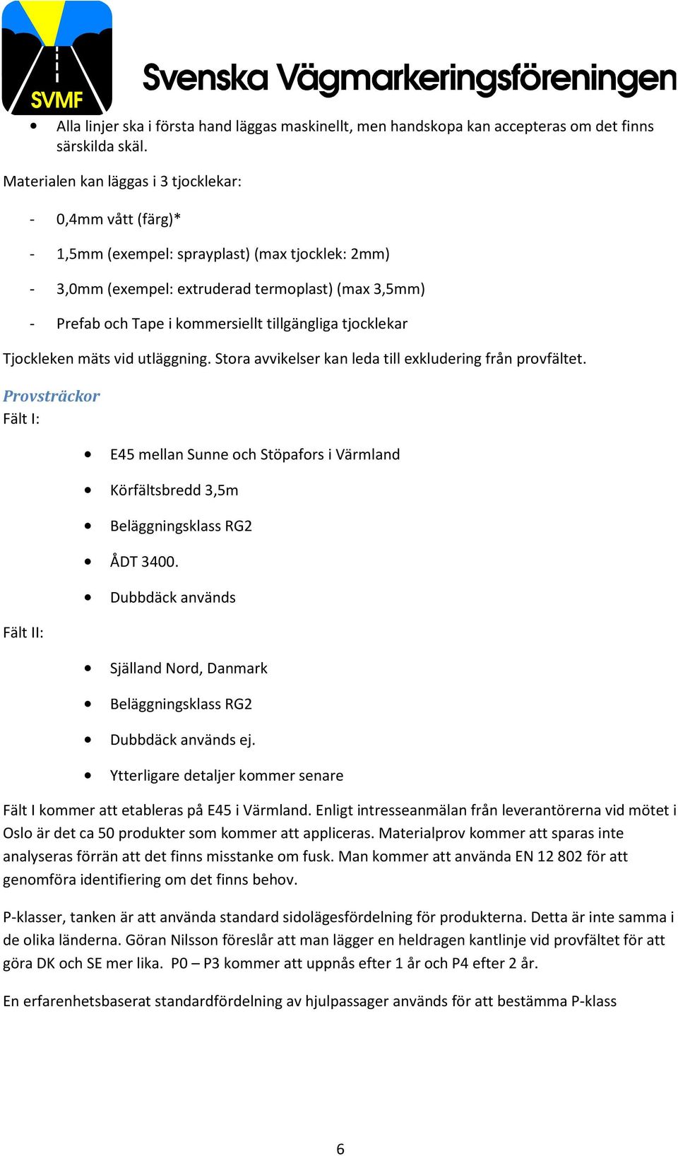 tillgängliga tjocklekar Tjockleken mäts vid utläggning. Stora avvikelser kan leda till exkludering från provfältet.