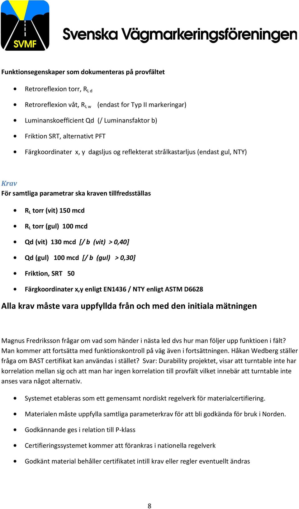 Qd (vit) 130 mcd [/ b (vit) > 0,40] Qd (gul) 100 mcd [/ b (gul) > 0,30] Friktion, SRT 50 Färgkoordinater x,y enligt EN1436 / NTY enligt ASTM D6628 Alla krav måste vara uppfyllda från och med den
