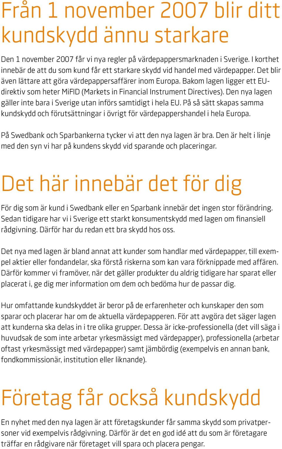 Bakom lagen ligger ett EUdirektiv som heter MiFID (Markets in Financial Instrument Directives). Den nya lagen gäller inte bara i Sverige utan införs samtidigt i hela EU.