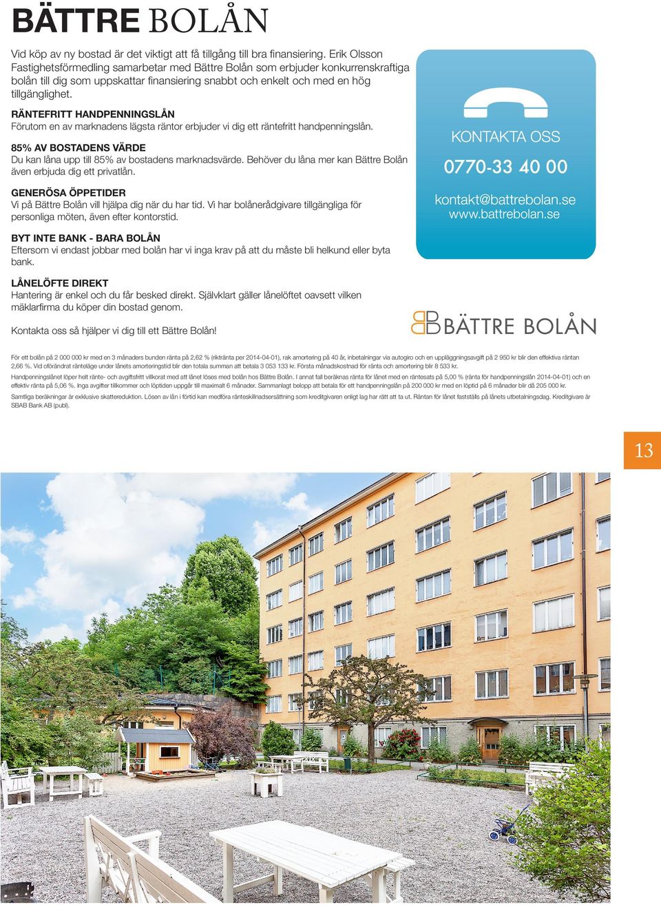 RÄNTEFRITT HANDPENNINGSLÅN Förutom en av marknadens lägsta räntor erbjuder vi dig ett räntefritt handpenningslån. 85% AV BOSTADENS VÄRDE Du kan låna upp till 85% av bostadens marknadsvärde.