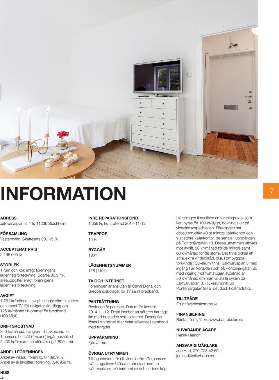 Boarea 30,5 m², areauppgifter enligt föreningens lägenhetsförteckning. LÄGENHETSNUMMER 118 (1101) AVGIFT 1 761 kr/månad. I avgiften ingår värme, vatten och kabel-tv.