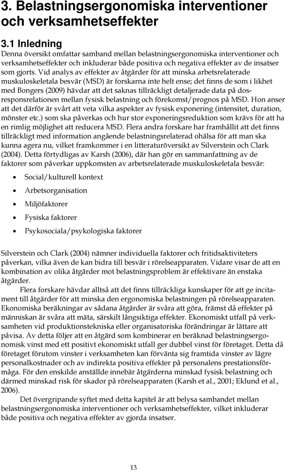 Vid analys av effekter av åtgärder för att minska arbetsrelaterade muskuloskeletala besvär (MSD) är forskarna inte helt ense; det finns de som i likhet med Bongers (2009) hävdar att det saknas