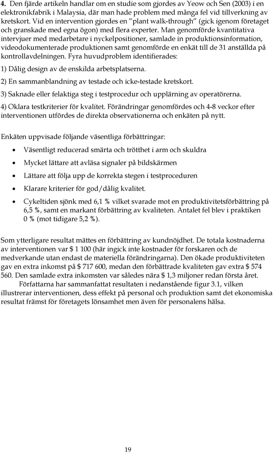 Man genomförde kvantitativa intervjuer med medarbetare i nyckelpositioner, samlade in produktionsinformation, videodokumenterade produktionen samt genomförde en enkät till de 31 anställda på