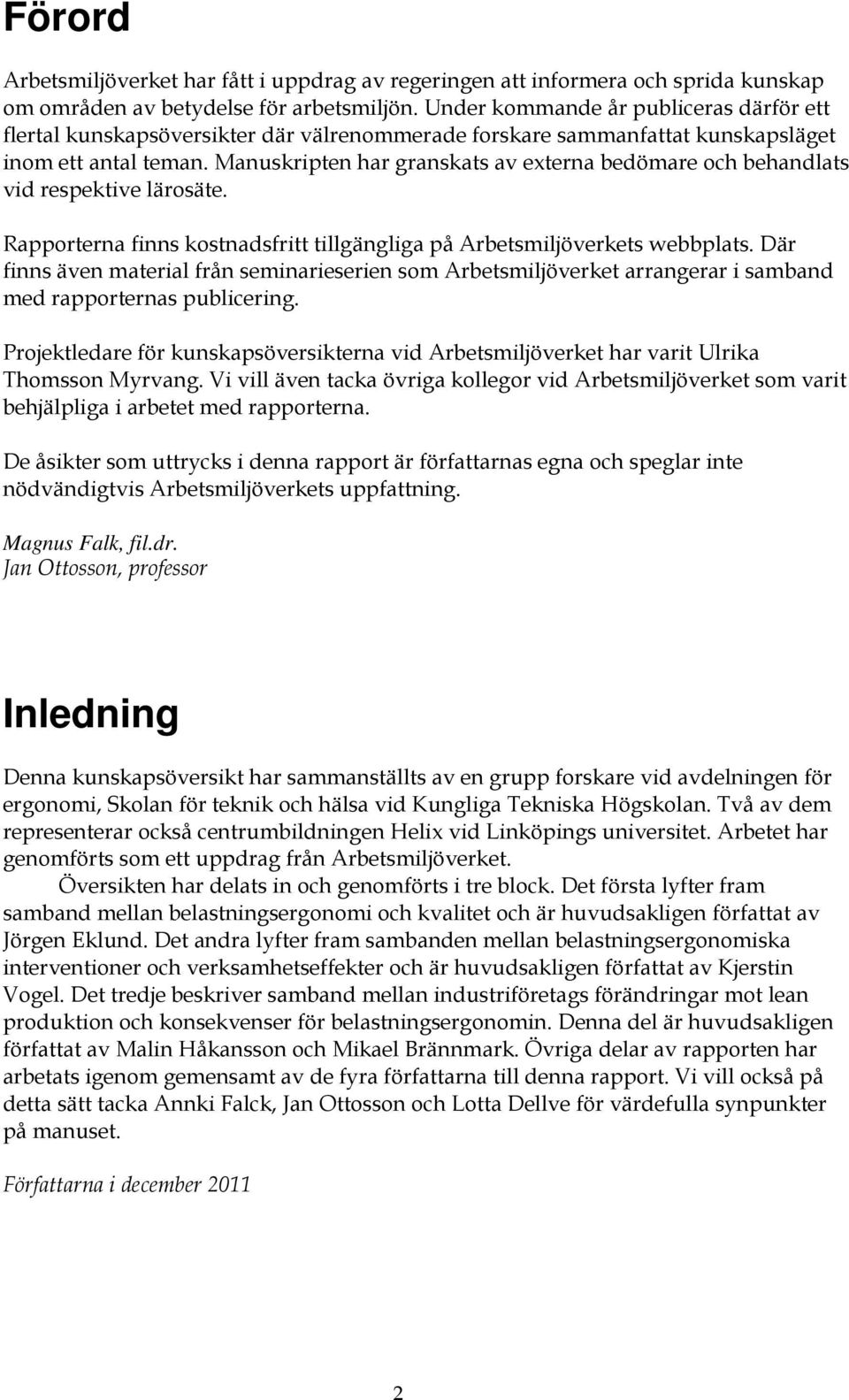Manuskripten har granskats av externa bedömare och behandlats vid respektive lärosäte. Rapporterna finns kostnadsfritt tillgängliga på Arbetsmiljöverkets webbplats.