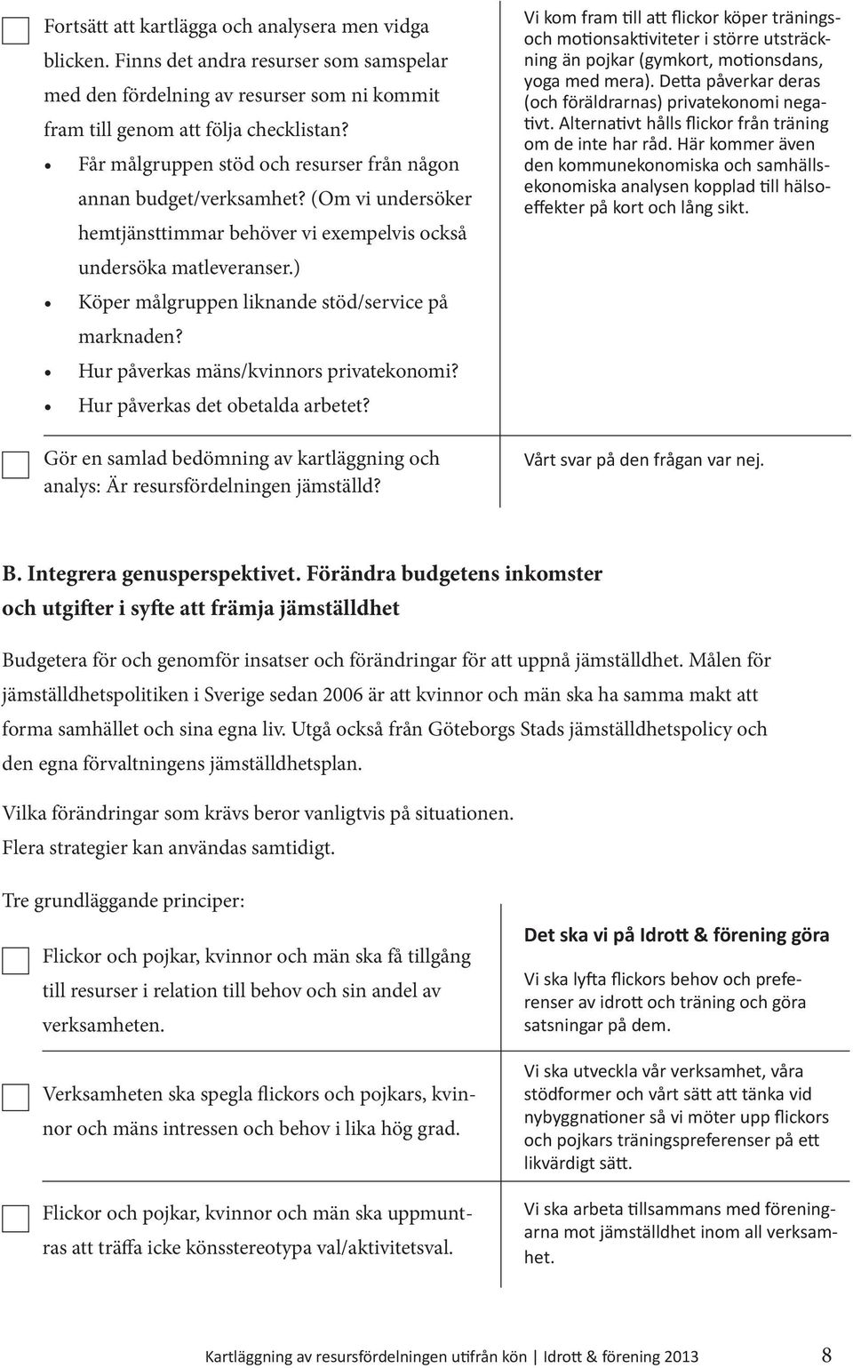 ) Köper målgruppen liknande stöd/service på marknaden? Hur påverkas mäns/kvinnors privatekonomi? Hur påverkas det obetalda arbetet?
