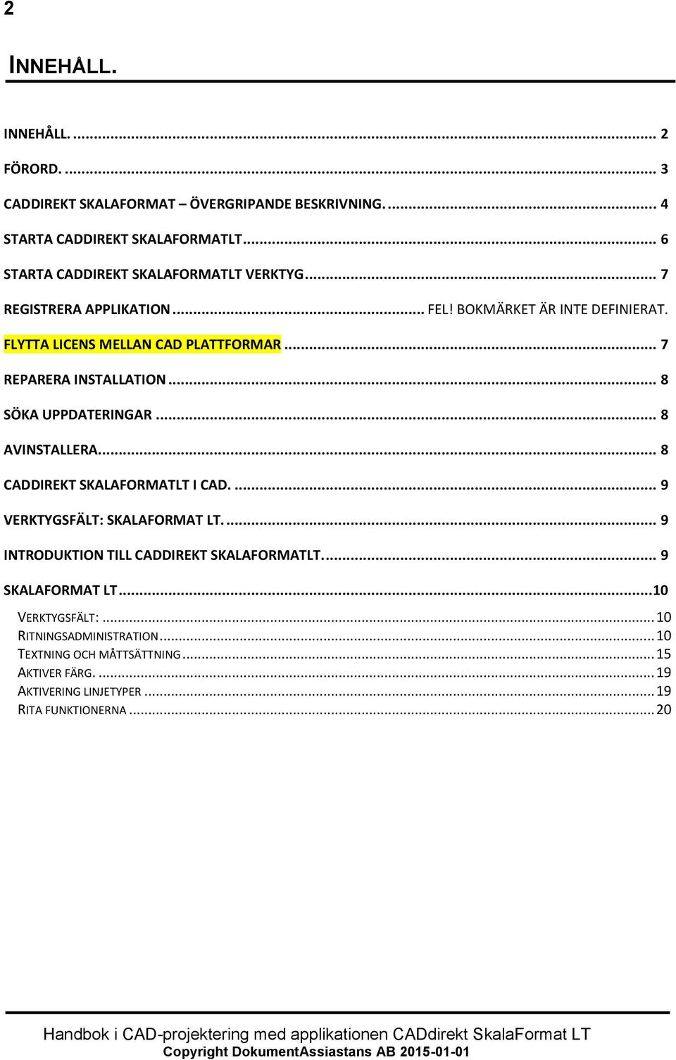 .. 7 REPARERA INSTALLATION... 8 SÖKA UPPDATERINGAR... 8 AVINSTALLERA... 8 CADDIREKT SKALAFORMATLT I CAD.... 9 VERKTYGSFÄLT: SKALAFORMAT LT.