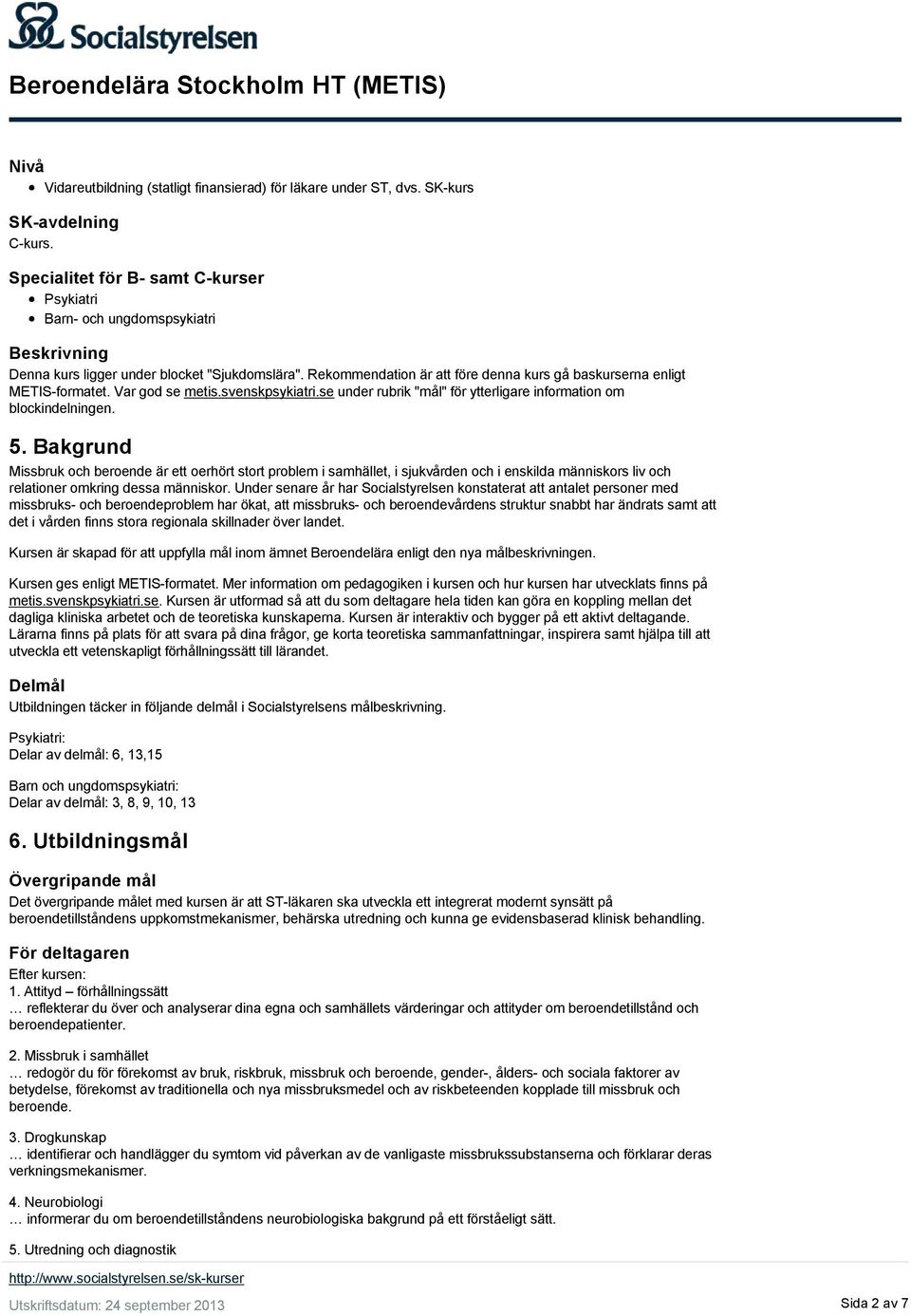 Rekommendation är att före denna kurs gå baskurserna enligt METIS-formatet. Var god se metis.svenskpsykiatri.se under rubrik "mål" för ytterligare information om blockindelningen. 5.