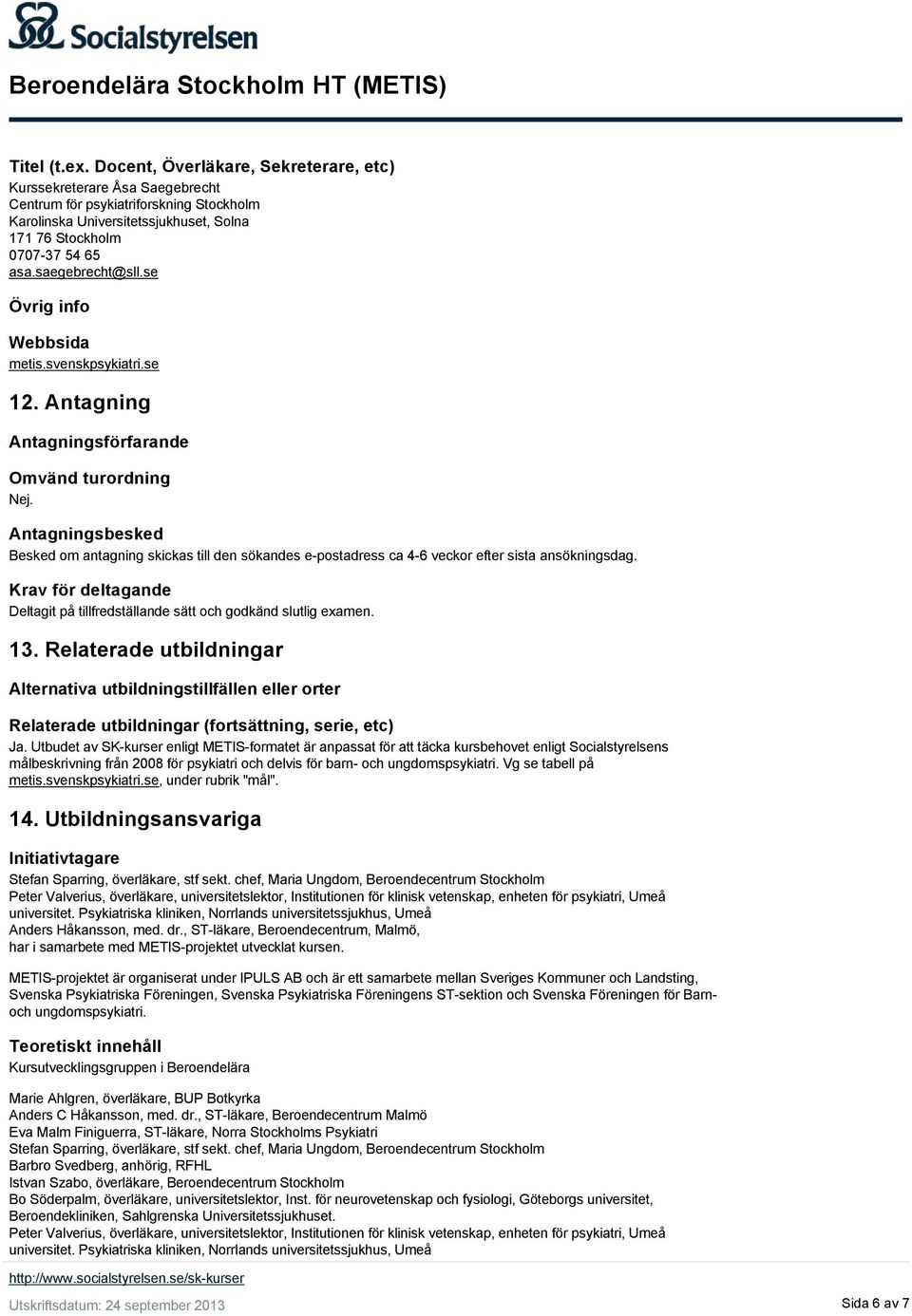 Antagningsbesked Besked om antagning skickas till den sökandes e postadress ca 4 6 veckor efter sista ansökningsdag. Krav för deltagande Deltagit på tillfredställande sätt och godkänd slutlig examen.