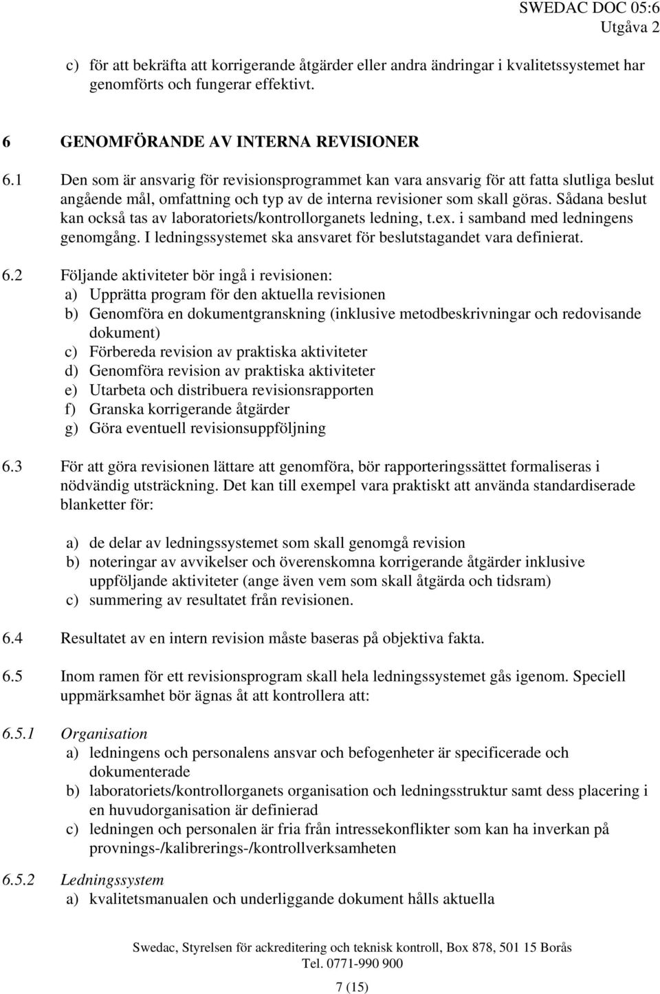 Sådana beslut kan också tas av laboratoriets/kontrollorganets ledning, t.ex. i samband med ledningens genomgång. I ledningssystemet ska ansvaret för beslutstagandet vara definierat. 6.