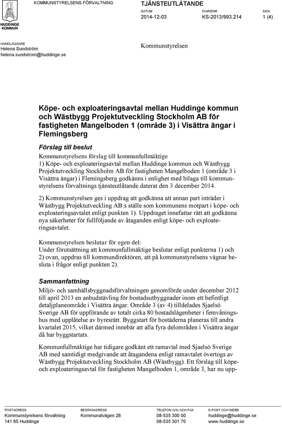 till beslut Kommunstyrelsens förslag till kommunfullmäktige 1) Köpe- och exploateringsavtal mellan Huddinge kommun och Wästbygg Projektutveckling Stockholm AB för fastigheten Mangelboden 1 (område 3