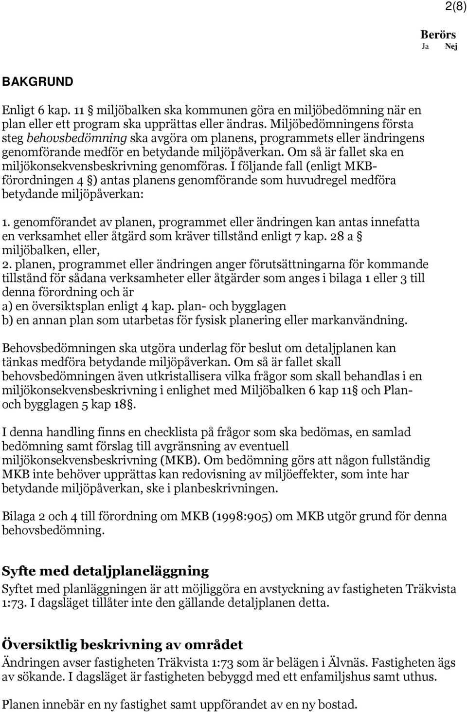 Om så är fallet ska en miljökonsekvensbeskrivning genomföras. I följande fall (enligt MKBförordningen 4 ) antas planens genomförande som huvudregel medföra betydande miljöpåverkan: 1.