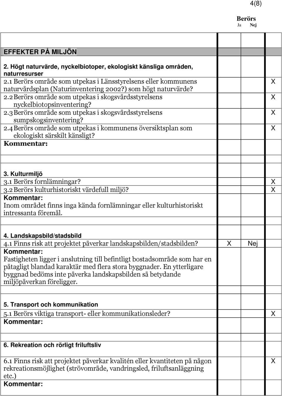 3. Kulturmiljö 3.1 fornlämningar? 3.2 kulturhistoriskt värdefull miljö? Inom området finns inga kända fornlämningar eller kulturhistoriskt intressanta föremål. 4. Landskapsbild/stadsbild 4.