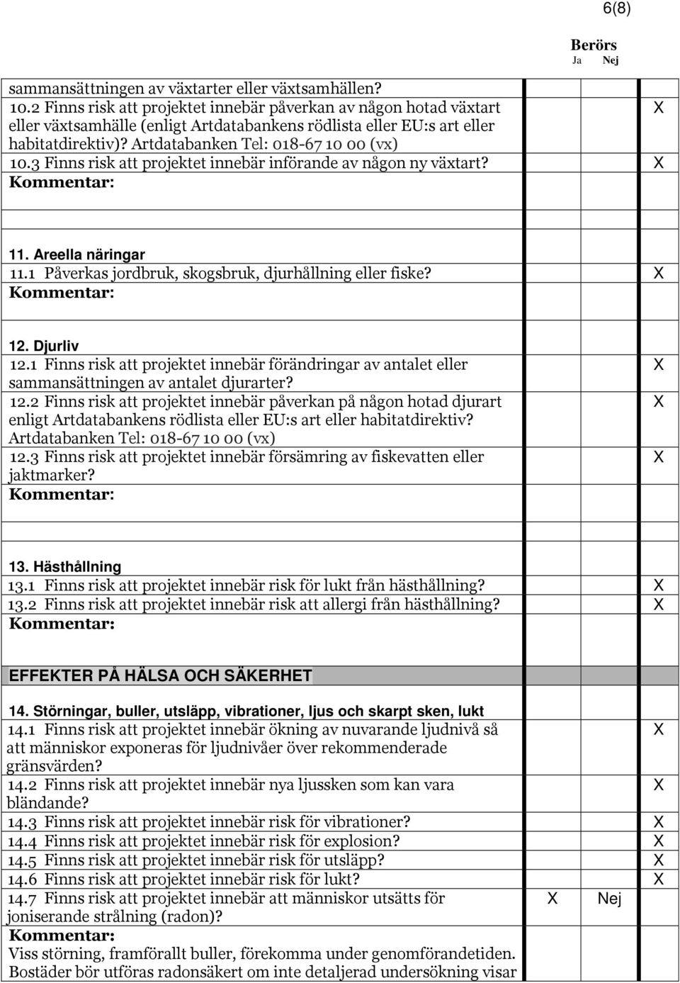 3 Finns risk att projektet innebär införande av någon ny växtart? 11. Areella näringar 11.1 Påverkas jordbruk, skogsbruk, djurhållning eller fiske? 12. Djurliv 12.