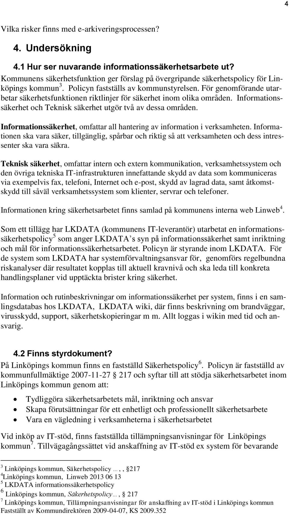 För genomförande utarbetar säkerhetsfunktionen riktlinjer för säkerhet inom olika områden. Informationssäkerhet och Teknisk säkerhet utgör två av dessa områden.