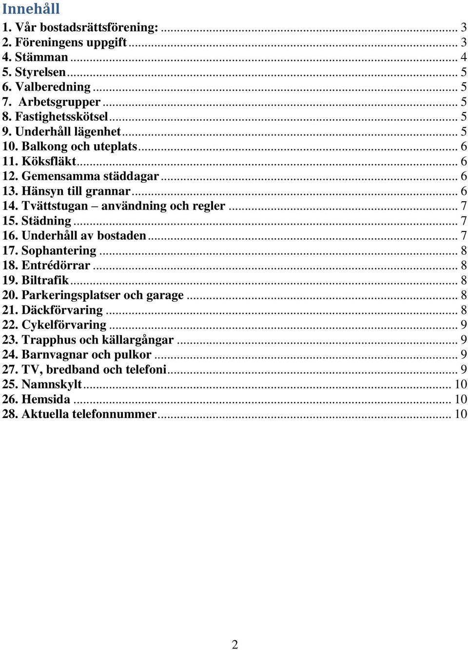 Städning... 7 16. Underhåll av bostaden... 7 17. Sophantering... 8 18. Entrédörrar... 8 19. Biltrafik... 8 20. Parkeringsplatser och garage... 8 21. Däckförvaring... 8 22.