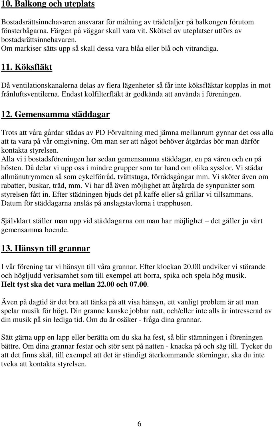 Köksfläkt Då ventilationskanalerna delas av flera lägenheter så får inte köksfläktar kopplas in mot frånluftsventilerna. Endast kolfilterfläkt är godkända att använda i föreningen. 12.