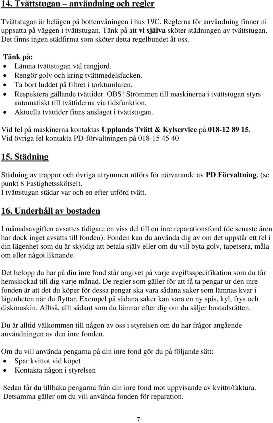 Ta bort luddet på filtret i torktumlaren. Respektera gällande tvättider. OBS! Strömmen till maskinerna i tvättstugan styrs automatiskt till tvättiderna via tidsfunktion.