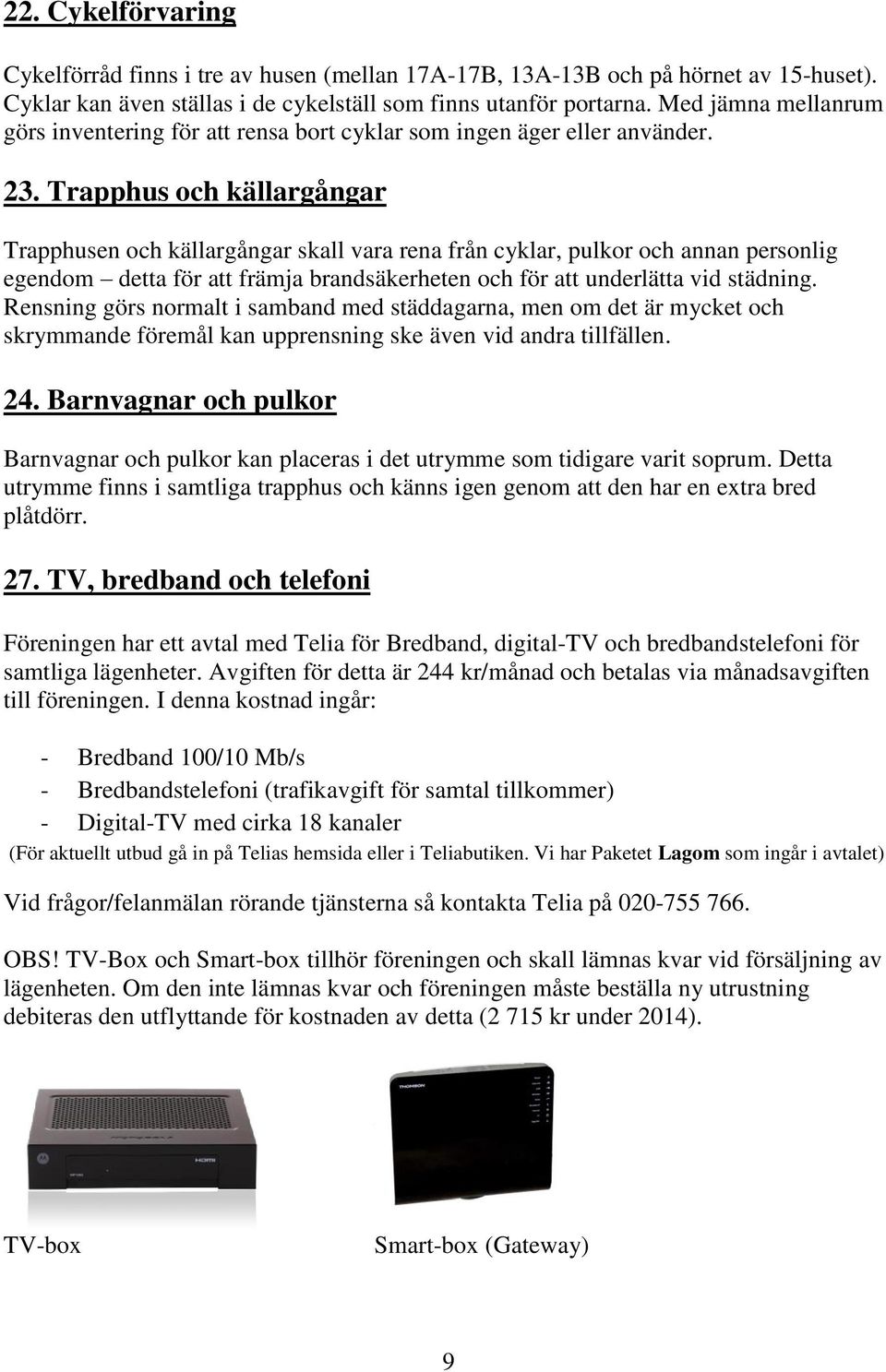 Trapphus och källargångar Trapphusen och källargångar skall vara rena från cyklar, pulkor och annan personlig egendom detta för att främja brandsäkerheten och för att underlätta vid städning.