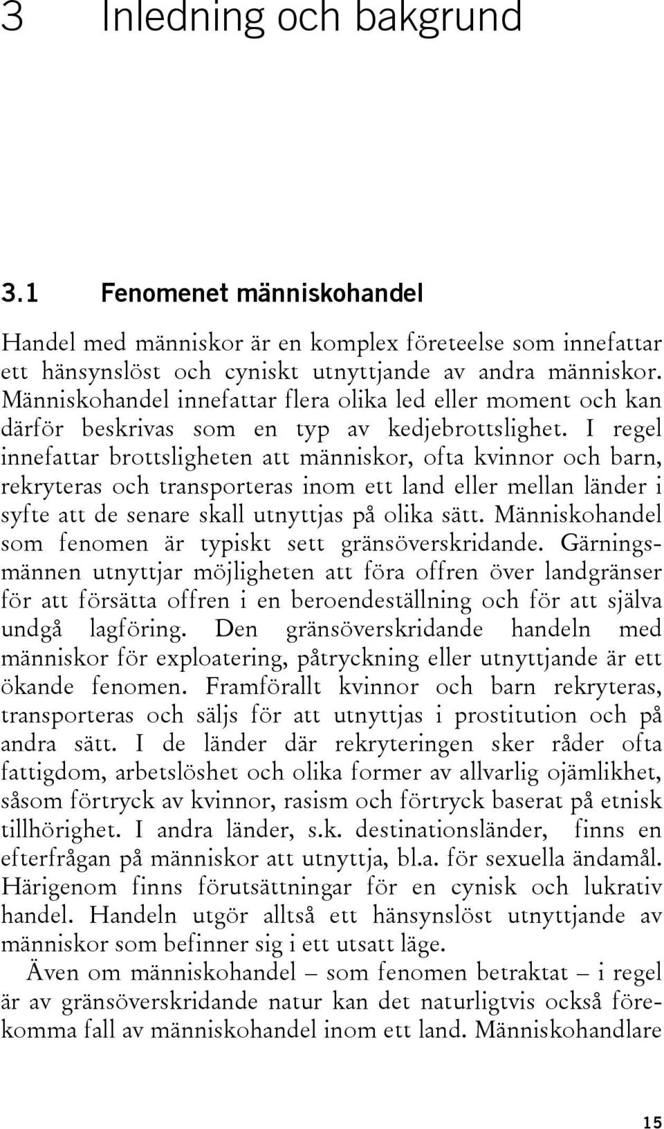 I regel innefattar brottsligheten att människor, ofta kvinnor och barn, rekryteras och transporteras inom ett land eller mellan länder i syfte att de senare skall utnyttjas på olika sätt.