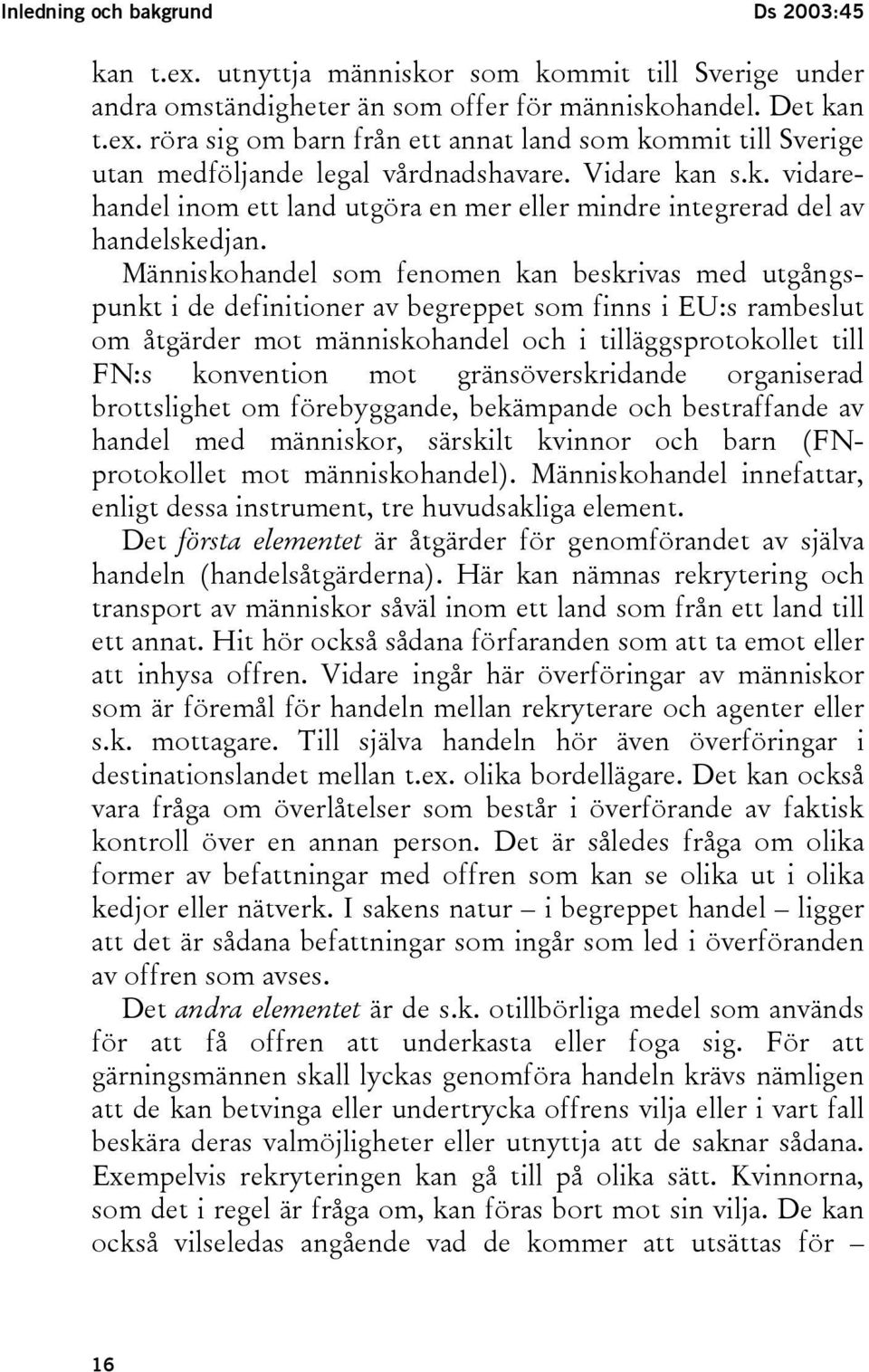 Människohandel som fenomen kan beskrivas med utgångspunkt i de definitioner av begreppet som finns i EU:s rambeslut om åtgärder mot människohandel och i tilläggsprotokollet till FN:s konvention mot