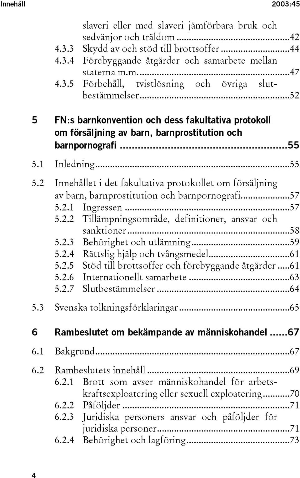 1 Inledning...55 5.2 Innehållet i det fakultativa protokollet om försäljning av barn, barnprostitution och barnpornografi...57 5.2.1 Ingressen...57 5.2.2 Tillämpningsområde, definitioner, ansvar och sanktioner.