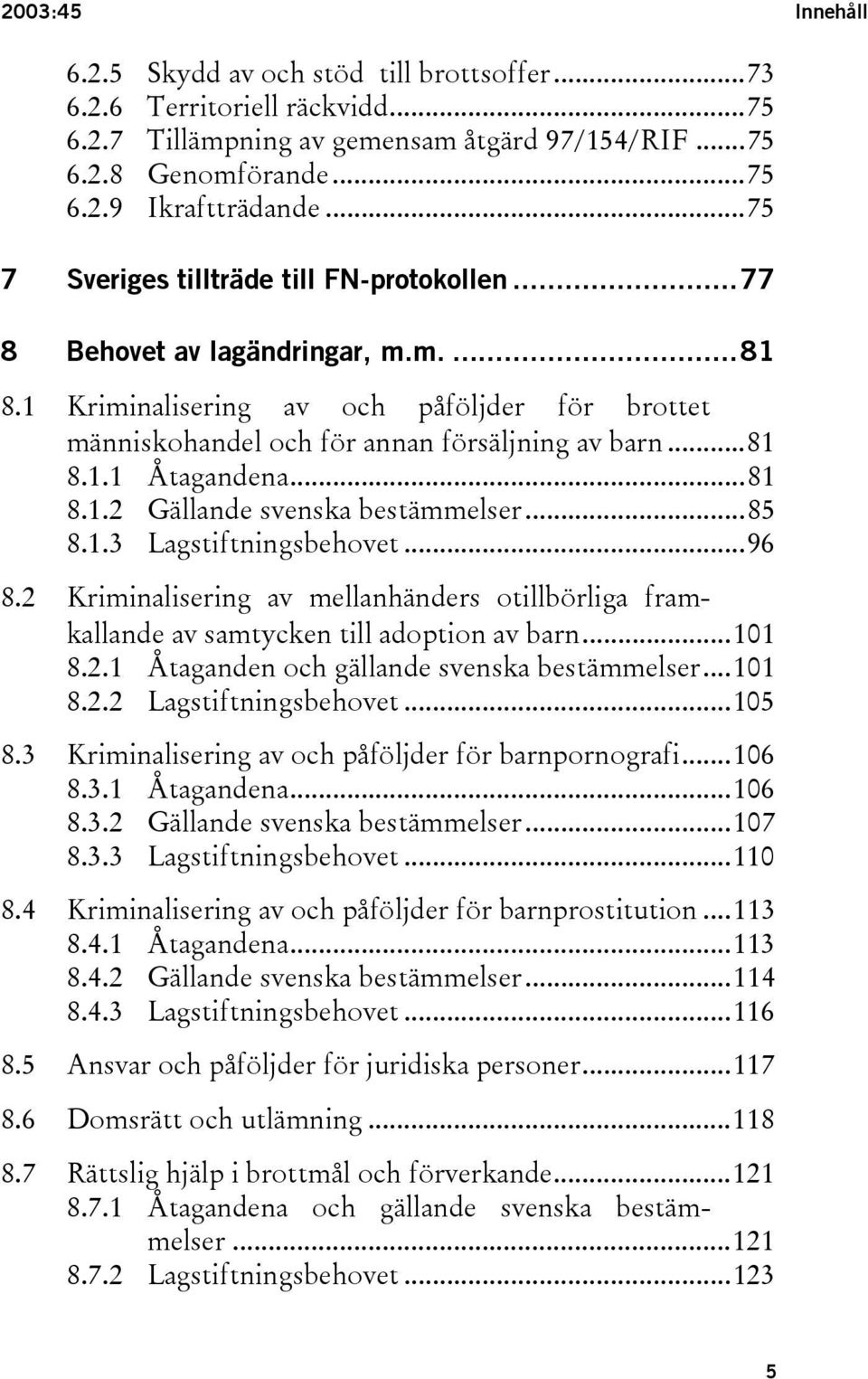 ..81 8.1.2 Gällande svenska bestämmelser...85 8.1.3 Lagstiftningsbehovet...96 8.2 Kriminalisering av mellanhänders otillbörliga framkallande av samtycken till adoption av barn...101 8.2.1 Åtaganden och gällande svenska bestämmelser.